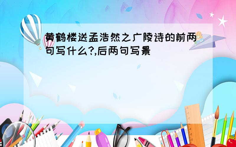 黄鹤楼送孟浩然之广陵诗的前两句写什么?,后两句写景