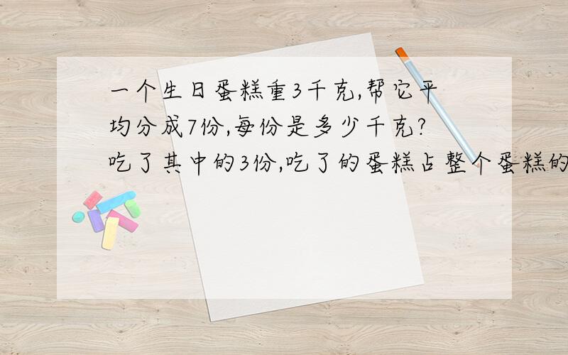 一个生日蛋糕重3千克,帮它平均分成7份,每份是多少千克?吃了其中的3份,吃了的蛋糕占整个蛋糕的几分之几