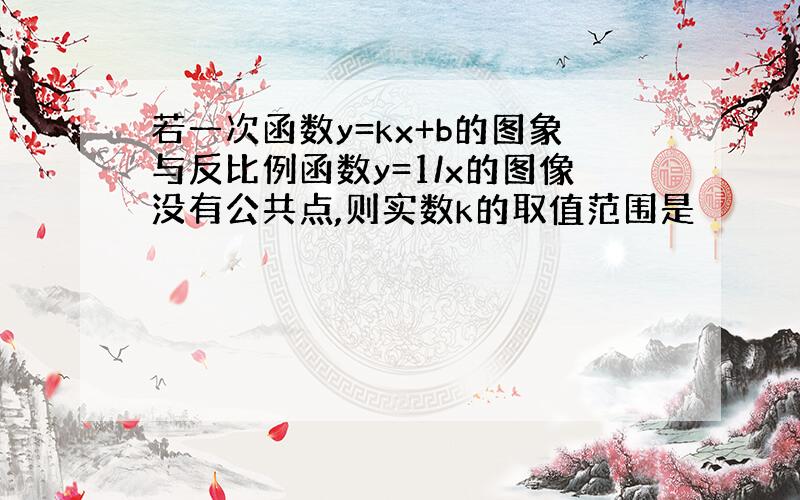 若一次函数y=kx+b的图象与反比例函数y=1/x的图像没有公共点,则实数k的取值范围是