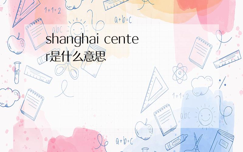 shanghai center是什么意思