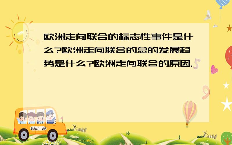 欧洲走向联合的标志性事件是什么?欧洲走向联合的总的发展趋势是什么?欧洲走向联合的原因.