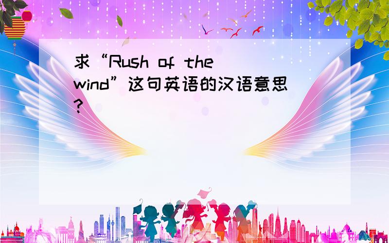 求“Rush of the wind”这句英语的汉语意思?