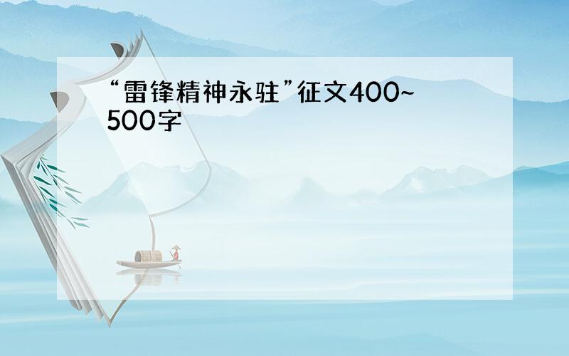 “雷锋精神永驻”征文400~500字