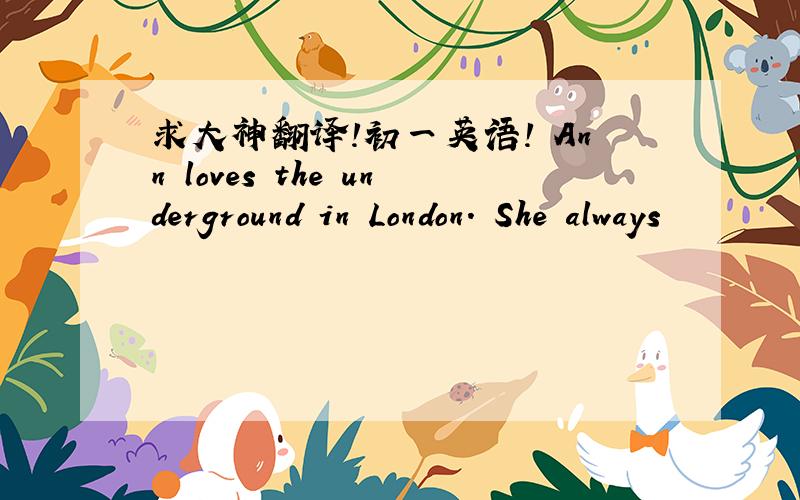 求大神翻译!初一英语! Ann loves the underground in London. She always