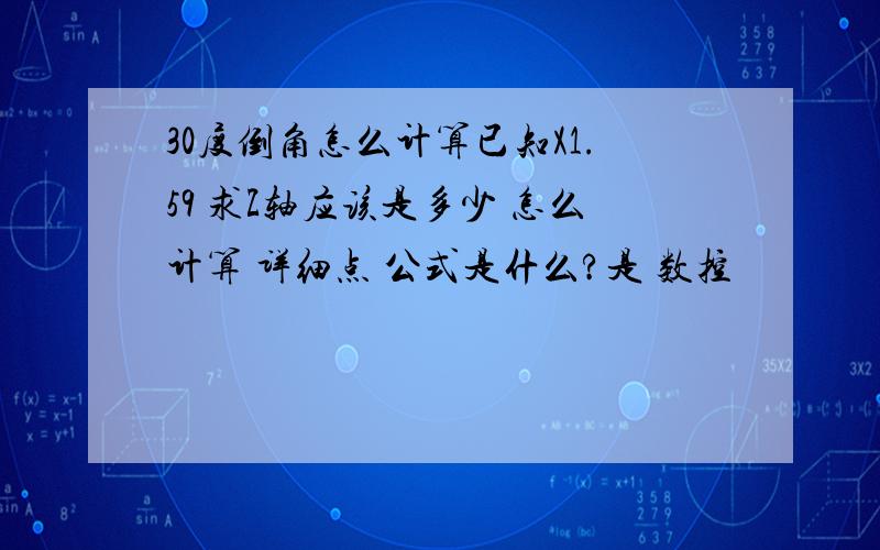 30度倒角怎么计算已知X1.59 求Z轴应该是多少 怎么计算 详细点 公式是什么?是 数控