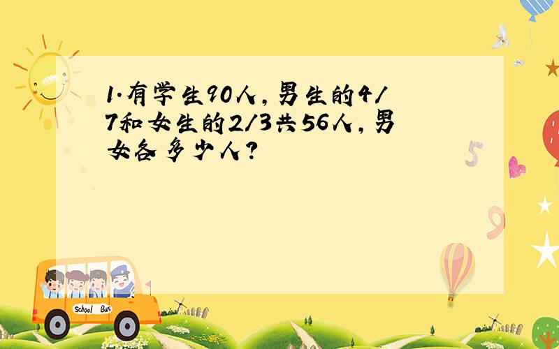 1.有学生90人,男生的4/7和女生的2/3共56人,男女各多少人?