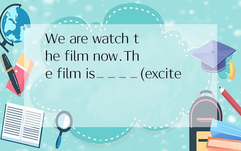 We are watch the film now.The film is____(excite