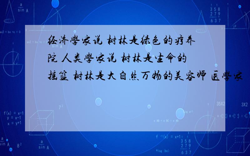 经济学家说 树林是绿色的疗养院 人类学家说 树林是生命的摇篮 树林是大自然万物的美容师 医学家