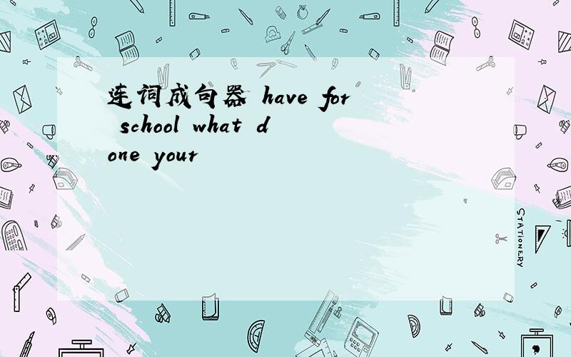 连词成句器 have for school what done your