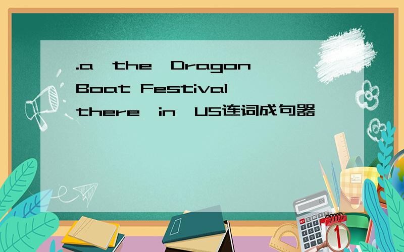 .a,the,Dragon Boat Festival,there,in,US连词成句器