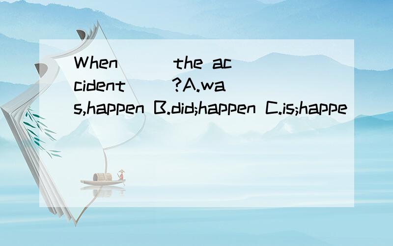 When () the accident ()?A.was,happen B.did;happen C.is;happe