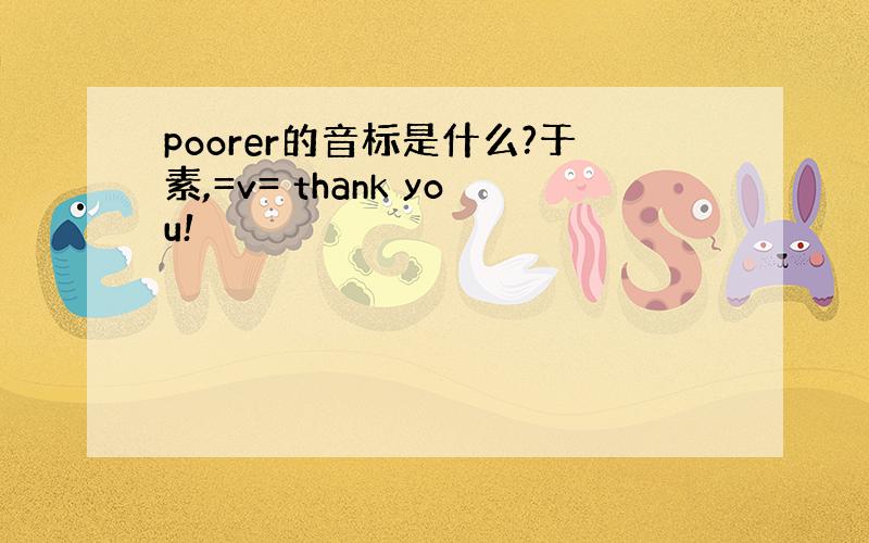 poorer的音标是什么?于素,=v= thank you!