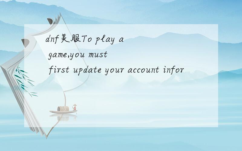 dnf美服To play a game,you must first update your account infor