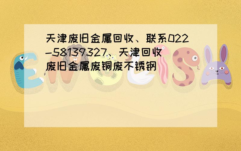 天津废旧金属回收、联系022-58139327、天津回收废旧金属废铜废不锈钢