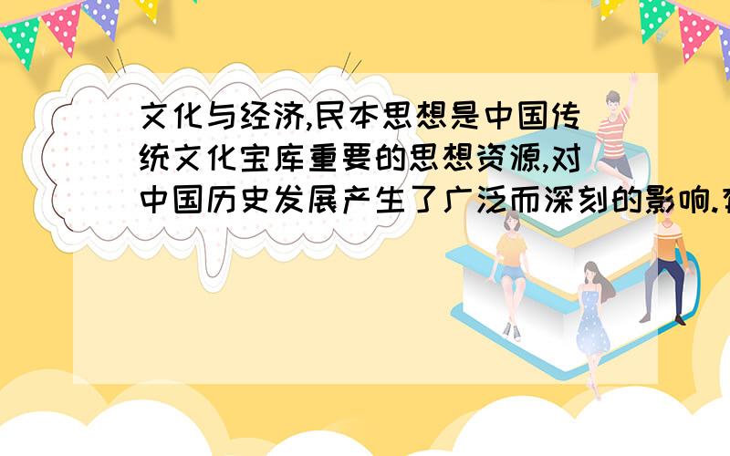 文化与经济,民本思想是中国传统文化宝库重要的思想资源,对中国历史发展产生了广泛而深刻的影响.有人认为,“民本思想和‘以人