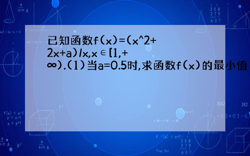 已知函数f(x)=(x^2+2x+a)/x,x∈[1,+∞).(1)当a=0.5时,求函数f(x)的最小值 (2)若对任