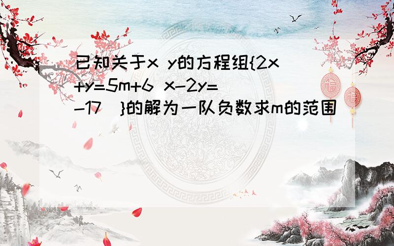 已知关于x y的方程组{2x+y=5m+6 x-2y=(-17)}的解为一队负数求m的范围