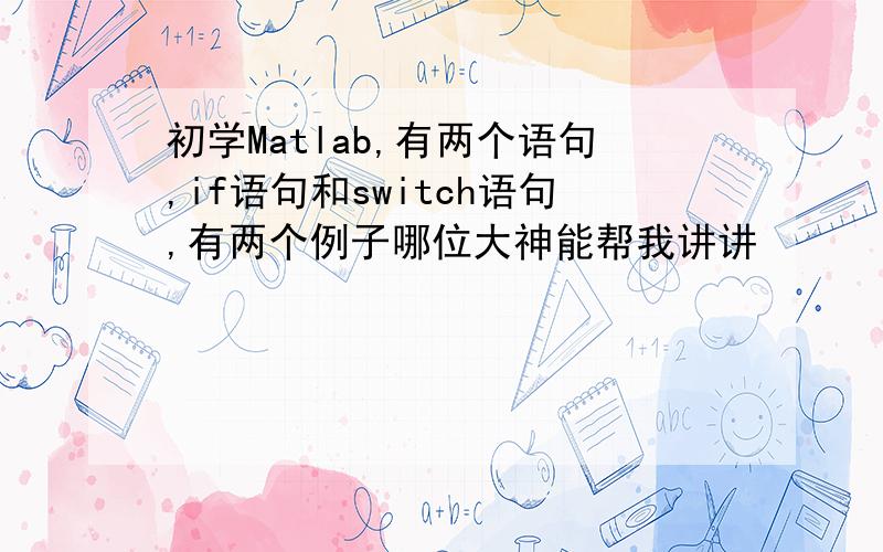 初学Matlab,有两个语句,if语句和switch语句,有两个例子哪位大神能帮我讲讲