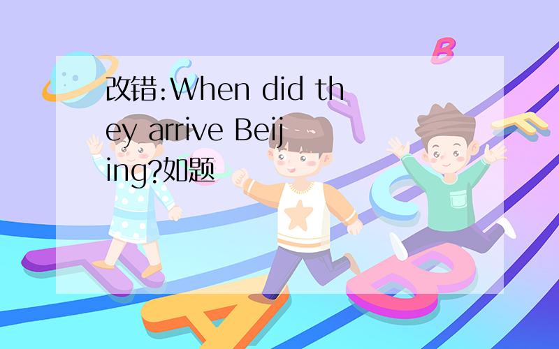 改错:When did they arrive Beijing?如题