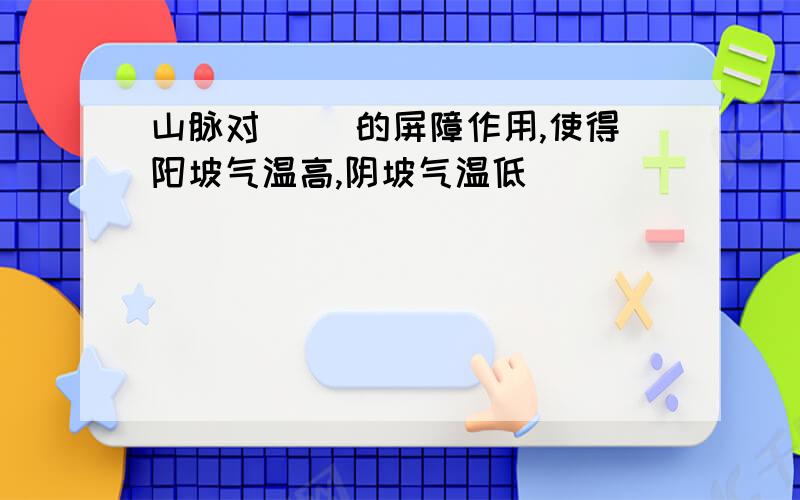 山脉对( )的屏障作用,使得阳坡气温高,阴坡气温低