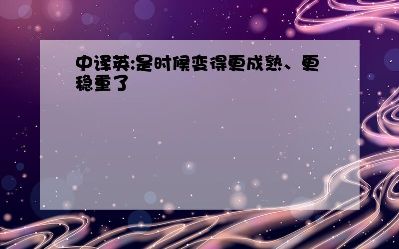 中译英:是时候变得更成熟、更稳重了