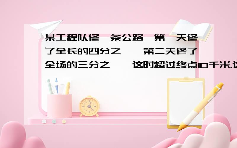 某工程队修一条公路,第一天修了全长的四分之一,第二天修了全场的三分之一,这时超过终点10千米.这条公路全长（ ）千克