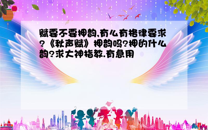 赋要不要押韵,有么有格律要求?《秋声赋》押韵吗?押的什么韵?求大神指教.有急用