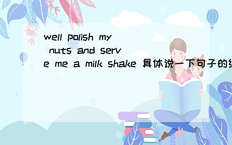 well polish my nuts and serve me a milk shake 具体说一下句子的结构.