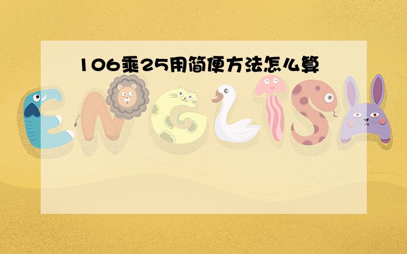 106乘25用简便方法怎么算