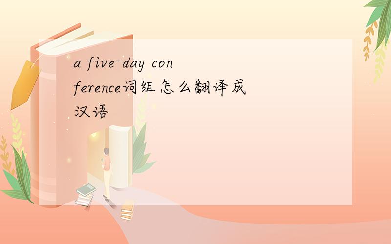 a five-day conference词组怎么翻译成汉语