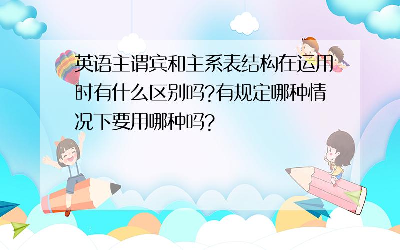 英语主谓宾和主系表结构在运用时有什么区别吗?有规定哪种情况下要用哪种吗?