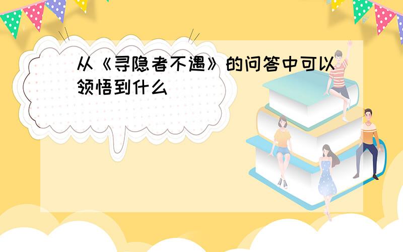 从《寻隐者不遇》的问答中可以领悟到什么