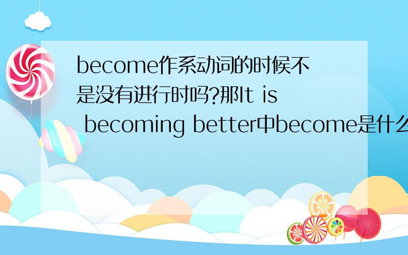 become作系动词的时候不是没有进行时吗?那It is becoming better中become是什么词?