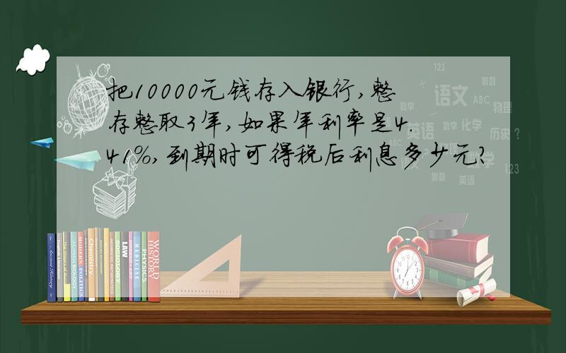 把10000元钱存入银行,整存整取3年,如果年利率是4.41%,到期时可得税后利息多少元?