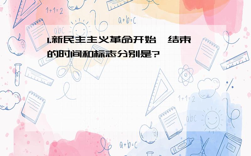 1.新民主主义革命开始、结束的时间和标志分别是?