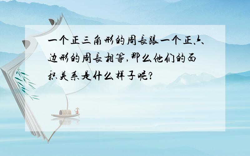 一个正三角形的周长跟一个正六边形的周长相等,那么他们的面积关系是什么样子呢?