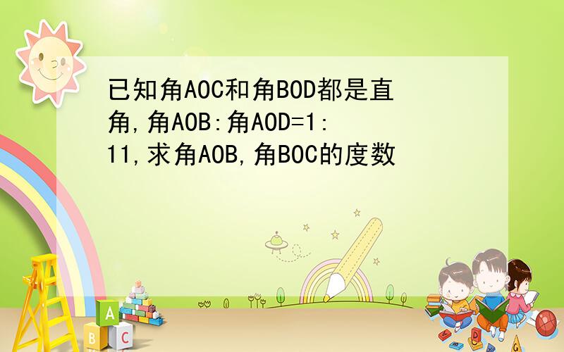 已知角AOC和角BOD都是直角,角AOB:角AOD=1:11,求角AOB,角BOC的度数