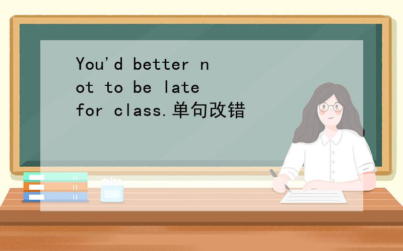 You'd better not to be late for class.单句改错