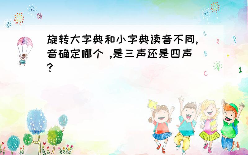 旋转大字典和小字典读音不同,音确定哪个 ,是三声还是四声?