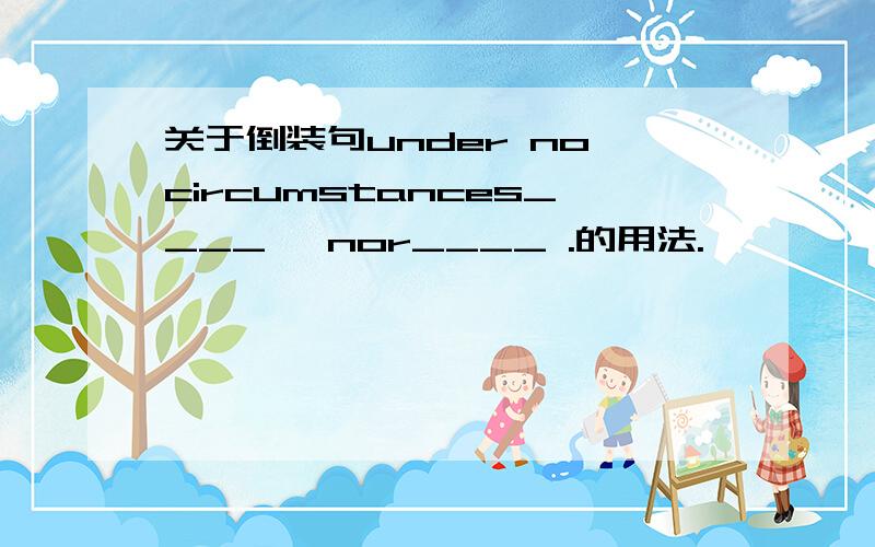 关于倒装句under no circumstances____ ,nor____ .的用法.