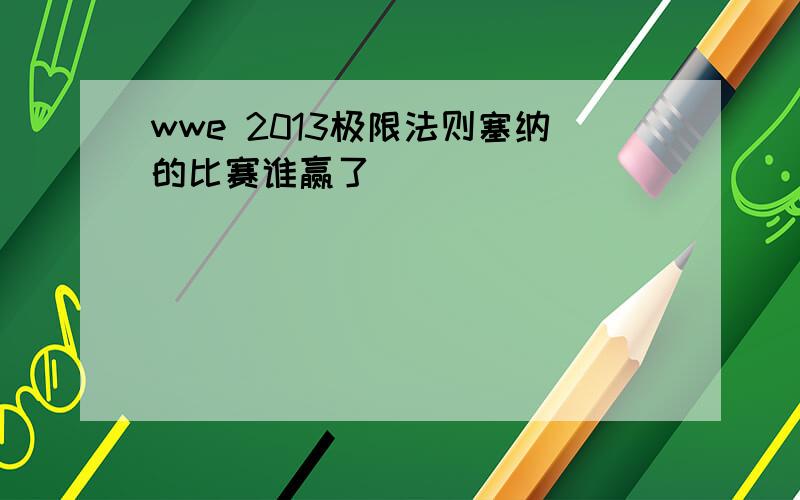 wwe 2013极限法则塞纳的比赛谁赢了