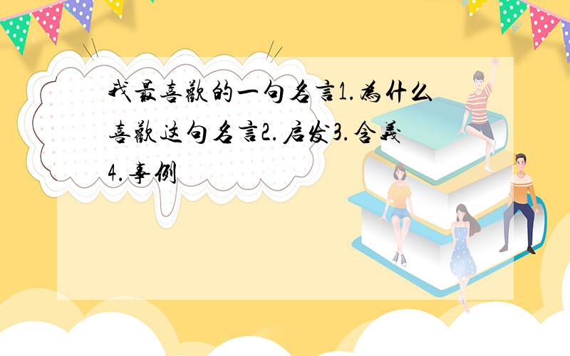 我最喜欢的一句名言1.为什么喜欢这句名言2.启发3.含义4.事例