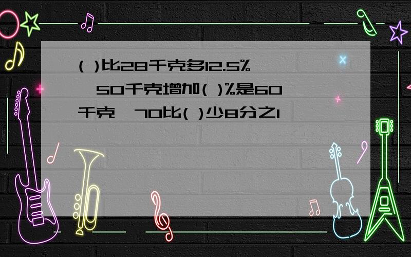 ( )比28千克多12.5%,50千克增加( )%是60千克,70比( )少8分之1