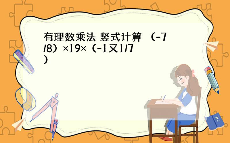 有理数乘法 竖式计算 （-7/8）×19×（-1又1/7）