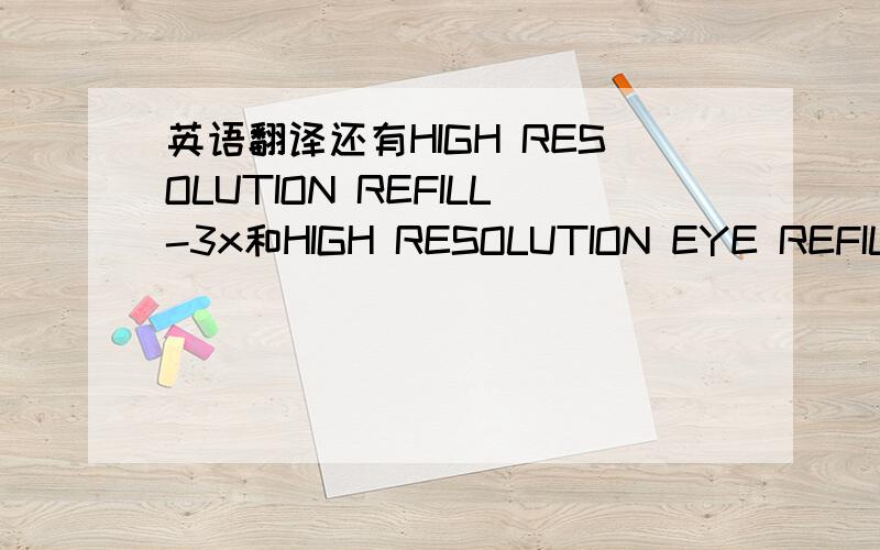 英语翻译还有HIGH RESOLUTION REFILL-3x和HIGH RESOLUTION EYE REFILL-3