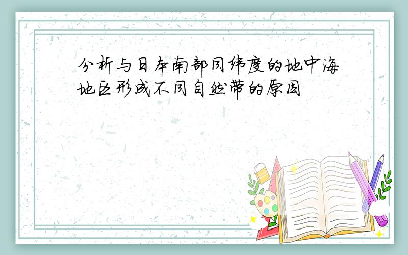 分析与日本南部同纬度的地中海地区形成不同自然带的原因