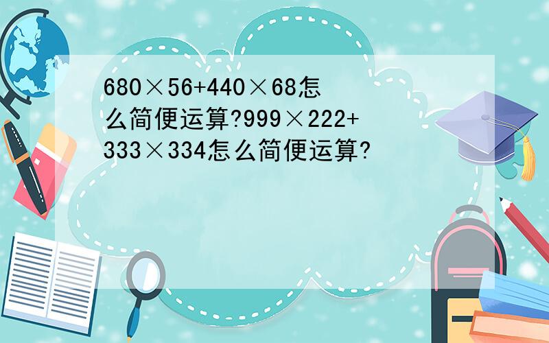 680×56+440×68怎么简便运算?999×222+333×334怎么简便运算?