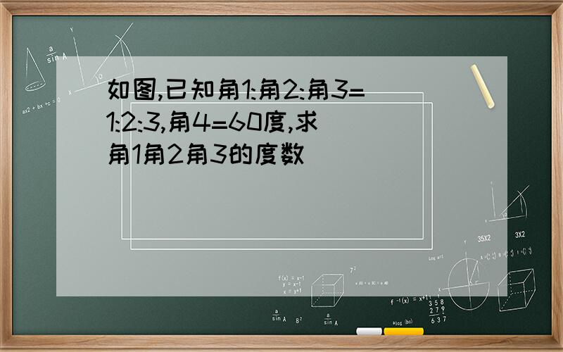 如图,已知角1:角2:角3=1:2:3,角4=60度,求角1角2角3的度数