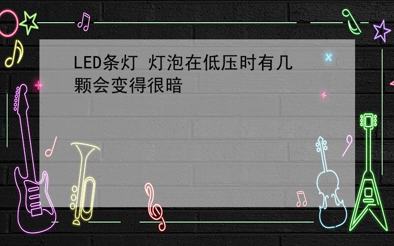 LED条灯 灯泡在低压时有几颗会变得很暗