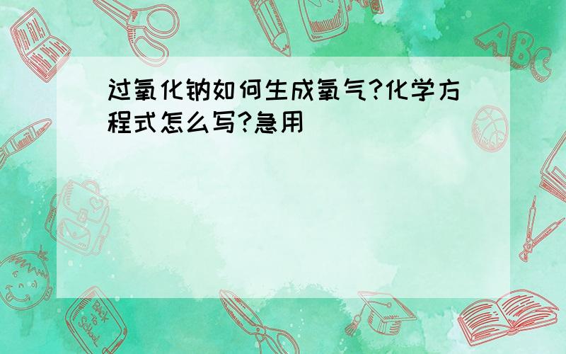 过氧化钠如何生成氧气?化学方程式怎么写?急用